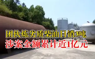 团伙炼劣质柴油日销3吨涉资1亿：含硫量超正常值150倍，卖往各地