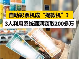 自助彩票机成“提款机”？3人利用系统漏洞窃取220多万