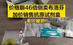 价格翻46倍倒卖布洛芬，加价销售抗原试剂盒……多人被抓 ！