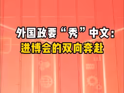 外国政要“秀”中文：进博会的双向奔赴