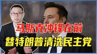 马斯克冲锋在前，替特朗普清洗民主党，得罪一帮人，下场恐不太好