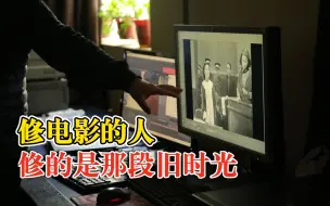 修复师抢救老电影要修14万帧画面：7个步骤，1部最长修1年