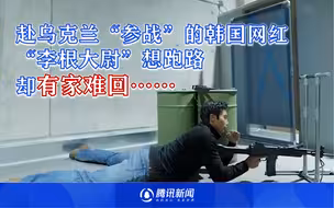 赴乌克兰“参战”的韩国网红“李根大尉”想跑路，却有家难回……