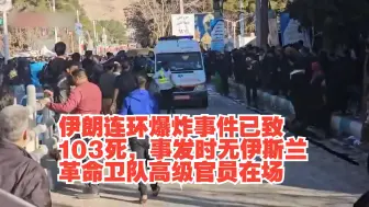 伊朗连环爆炸事件已致103死，事发时无伊斯兰革命卫队高级官员在场