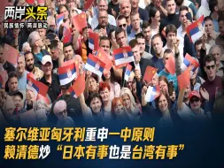 塞尔维亚匈牙利重申一中原则 赖清德炒“日本有事也是台湾有事”