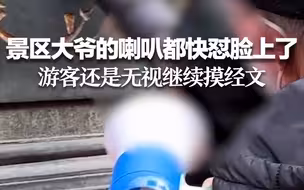 景区大爷的喇叭都快怼脸上了 游客还是无视继续摸经文