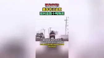 强盗行径！美军非法盗取叙利亚数十吨物资