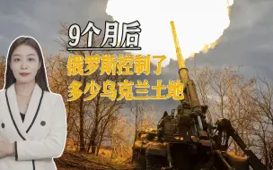 打满9个月的俄乌冲突，俄罗斯控制了多少领土，美算了一笔账