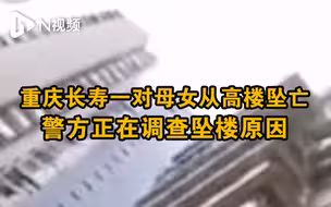 重庆长寿一对母女从高楼坠亡，街道办：坠楼原因警方正调查