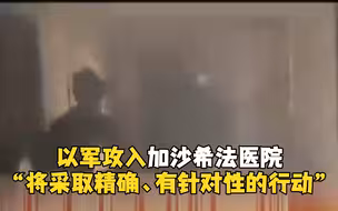 以军攻入加沙希法医院：将进行精确、有针对性的行动