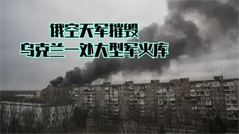 俄空天军摧毁乌克兰一处大型军火库