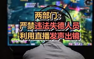 两部门：网络平台不得直播未经批准网游，严禁违法失德人员利用直播发声出镜