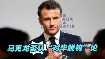 马克龙访华明确否认“对华脱钩”论，传递出什么讯息？