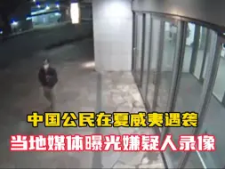 中国公民在夏威夷遇袭 被泼化学液体致严重烧伤 当地媒体曝光嫌疑人监控录像