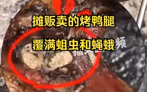 摊贩卖的烤鸭腿覆满蛆虫和蝇蛾，疑相关人员检查时被熏吐