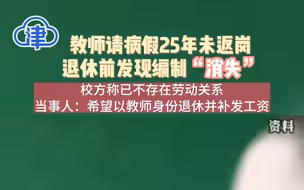 教师请病假25年未返岗，退休前发现编制“消失”，校方称已不存在劳动关系，当事人：希望以教师身份退休并补发工资