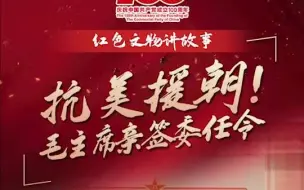 “红色文物讲故事”百期有声海报第40期：《抗美援朝！毛主席亲签委任令》