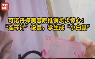 【315晚会】可诺丹婷美容院推销步步惊心：“连环计”设套，学生成“小白鼠”