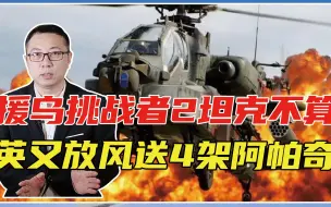 援乌挑战者2坦克不算，英又放风送4架阿帕奇，专打俄军钢铁洪流