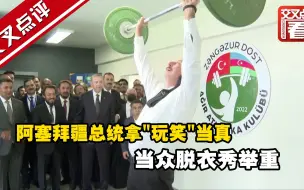 阿塞拜疆总统拿“玩笑”当真 当众脱衣秀举重