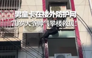 男童卡在楼外防护网 70岁大爷帅气攀楼救援！