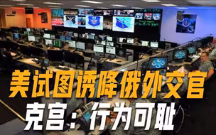 美情报部门想方设法诱降俄外交官，克宫回应：无耻行为不可接受