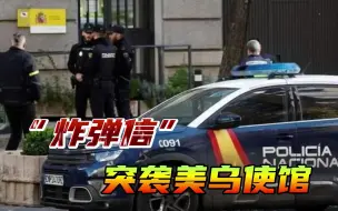 两天之内，西班牙曝出六起“炸弹信”事件，美乌大使馆均遇袭
