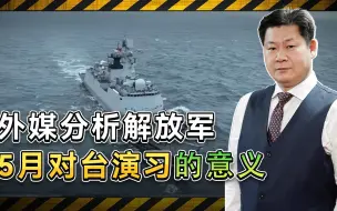 外媒分析解放军5月演习的意义：对台作战准备完善，美国无力干预