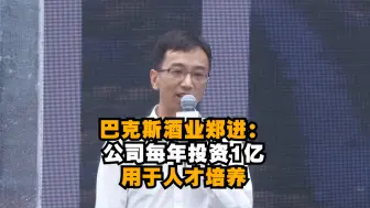 巴克斯酒业郑进：公司每年投资1亿用于人才培养