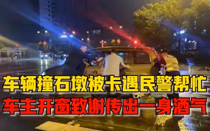 真巧！车辆撞石墩被卡恰遇民警帮忙，车主开窗致谢传出一身酒气