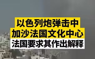 以色列炮弹击中加沙法国文化中心，法国要求其作出解释