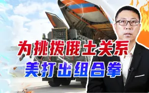 为挑拨俄土关系，美打出组合拳：欲掌控S400、还要直接拿去援乌
