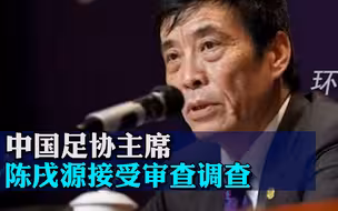 中国足协主席陈戌源接受审查调查，涉嫌严重违纪违法