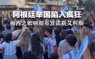 阿根廷举国陷入疯狂，梅西之歌响彻布宜诺斯艾利斯