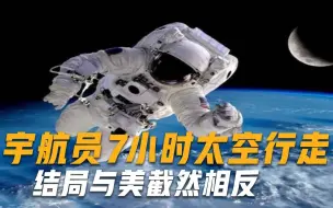 全球目光聚焦东方！2名宇航员7小时太空行走，结局截然相反