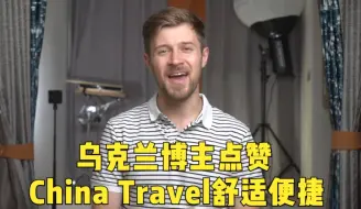 @China：乌克兰博主点赞China Travel舒适便捷