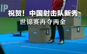 祝贺！中国射击队新秀世锦赛再夺两金