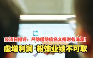 经济日报评：严防借防疫名义搞财务洗澡！虚增利润，粉饰业绩不可取