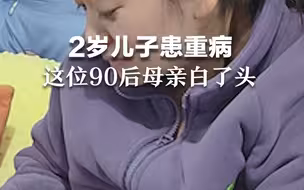 2岁儿子患重病，这位90后母亲白了头发。“进了30次重症ICU，病危通知下了26次”