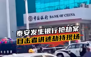 泰安发生银行抢劫案，目击者讲述劫持现场：劫持人质后和警方对峙