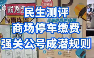 民生测评丨商场停车缴费强关公号成潜规则：测评中心城区10大商场发现，均需关注公众号才能扫码付