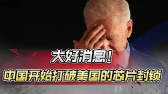 中国在科技领域传来大快人心的好消息，美国芯片封锁将面临大溃败