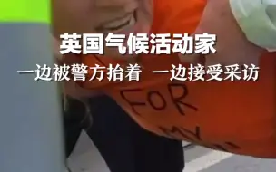 英国气候活动家一边被警方抬着 一边接受采访。“我这么做都是为了我儿子”