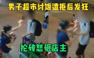 抡砖怒砸店主，广东一男子超市讨饭遭拒后发狂，得手后仍推搡店主