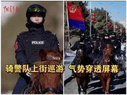 安全感拉满！“蒙古马”骑警队霸气上街巡游，气势穿透屏幕