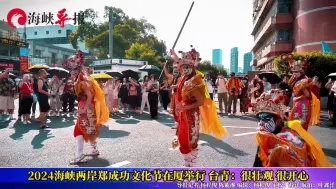 阵头、游神，好壮观！2024海峡两岸郑成功文化节在厦门举行