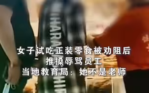 女子试吃正装零食被劝阻后推搡辱骂员工 当地教育局：她不是老师