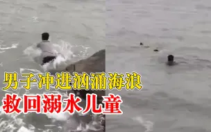 男子冲进汹涌海浪救回溺水儿童，妻子：衣服都没脱直接冲下去