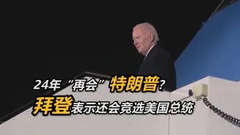 24年“再会”特朗普？拜登表示还会竞选美国总统