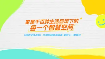 #解锁家的无限可能，创造属于你的智慧空间！#超时空改造家圆满落幕